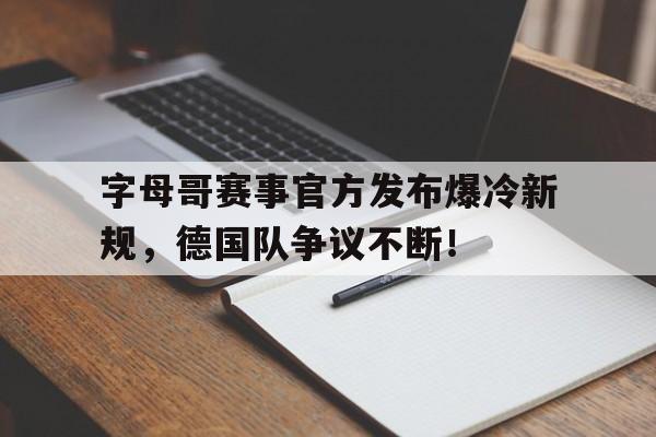 爱游戏体育平台字母哥赛事官方发布爆冷新规，德国队争议不断！的简单介绍